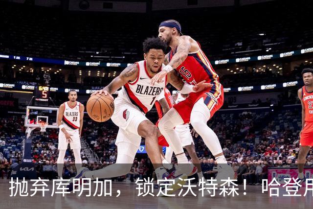 抛弃库明加，锁定沃特森！哈登用延期合同在克利夫兰搭了一张赌桌